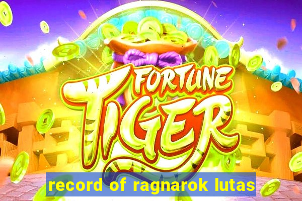 record of ragnarok lutas